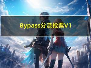 Bypass分流抢票 V1.14.54 官方版（Bypass分流抢票 V1.14.54 官方版功能简介）