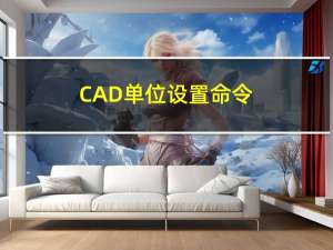 CAD单位设置命令（cad单位设置）