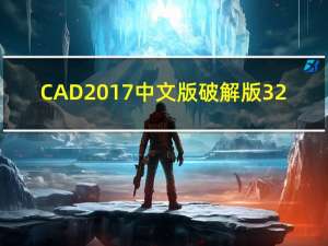 CAD2017中文版破解版 32/64位 电脑版（CAD2017中文版破解版 32/64位 电脑版功能简介）