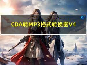 CDA转MP3格式转换器 V4.1.0 官方中文版（CDA转MP3格式转换器 V4.1.0 官方中文版功能简介）