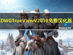 DWG TrueView V2018 免费汉化版（DWG TrueView V2018 免费汉化版功能简介）
