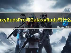 Galaxy Buds Pro与Galaxy Buds有什么区别