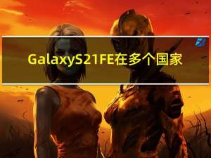 Galaxy S21 FE 在多个国家/地区获取 2023 年 8 月安全更新
