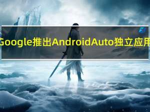 Google推出Android Auto独立应用