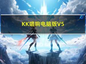 KK唱响电脑版 V5.1.7 免费PC版（KK唱响电脑版 V5.1.7 免费PC版功能简介）