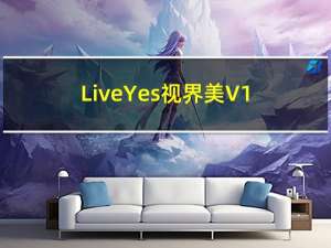 LiveYes视界美 V1.0.0 官方版（LiveYes视界美 V1.0.0 官方版功能简介）