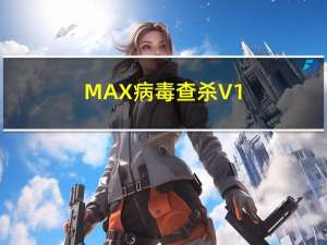 MAX病毒查杀 V1.0 官方版（MAX病毒查杀 V1.0 官方版功能简介）