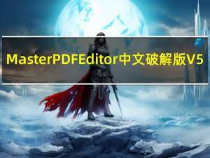 Master PDF Editor中文破解版 V5.8 免费版（Master PDF Editor中文破解版 V5.8 免费版功能简介）
