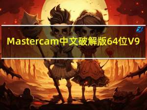 Mastercam中文破解版64位 V9.1SP2 免费版（Mastercam中文破解版64位 V9.1SP2 免费版功能简介）