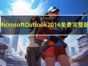 Microsoft Outlook 2016 免费完整版（Microsoft Outlook 2016 免费完整版功能简介）