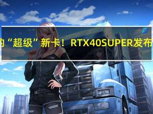 NVIDIA的“超级”新卡！RTX 40 SUPER发布时间定了