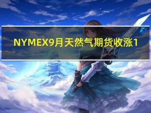 NYMEX 9月天然气期货收涨1.54%报2.5790美元/百万英热单位