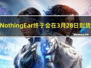 Nothing Ear（2）终于会在3月28日到货