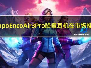 Oppo Enco Air 3 Pro降噪耳机在市场推出