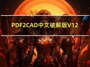 PDF2CAD中文破解版 V12.2020.1.1 汉化免费版（PDF2CAD中文破解版 V12.2020.1.1 汉化免费版功能简介）