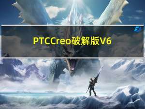 PTC Creo破解版 V6.0.1.0 免费版（PTC Creo破解版 V6.0.1.0 免费版功能简介）