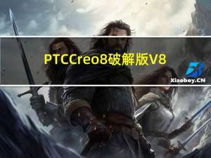 PTC Creo8破解版 V8.0.2 中文免费版（PTC Creo8破解版 V8.0.2 中文免费版功能简介）