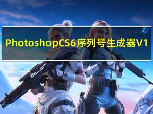 Photoshop CS6序列号生成器 V1.0 绿色免费版（Photoshop CS6序列号生成器 V1.0 绿色免费版功能简介）