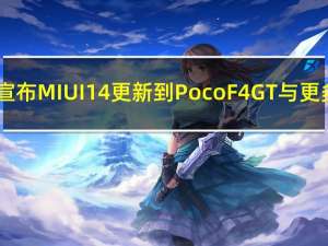 Poco宣布MIUI 14更新到Poco F4 GT与更多手机