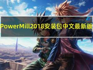 PowerMill2018安装包 中文最新版（PowerMill2018安装包 中文最新版功能简介）