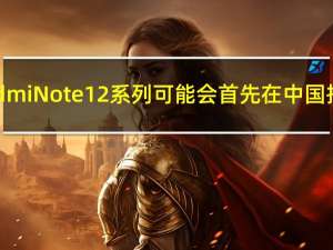 Redmi Note 12 系列可能会首先在中国推出