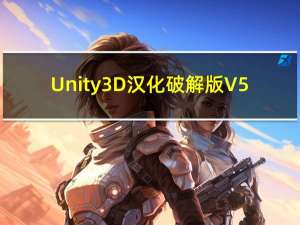 Unity3D汉化破解版 V5.6.7 最新免费版（Unity3D汉化破解版 V5.6.7 最新免费版功能简介）