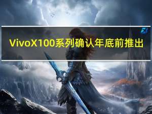 Vivo X100系列确认年底前推出