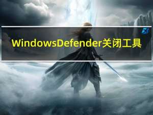 Windows Defender关闭工具（windowsdefender关闭）