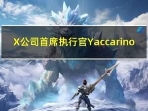 X公司首席执行官Yaccarino：可口可乐(KO.N)和Visa(V.N)都是回归X平台的品牌