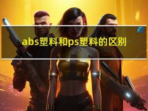 abs塑料和ps塑料的区别（ABS塑料和PS塑料的区别）