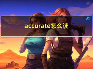 accurate怎么读（accurate）