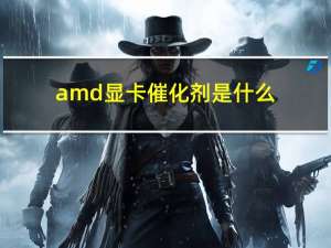 amd显卡催化剂是什么（amd显卡催化剂）