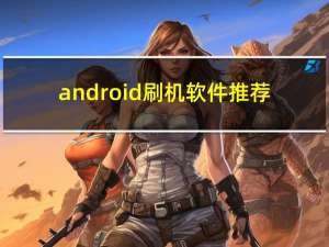 android刷机软件推荐（android刷机软件）