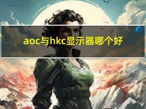 aoc与hkc显示器哪个好（AOC和HKC哪个显示器好）