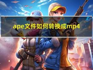 ape文件如何转换成mp4（ape文件怎么打开）