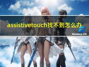 assistivetouch找不到怎么办（assistivetouch）