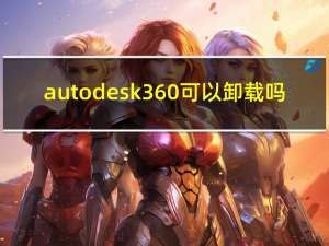 autodesk360可以卸载吗（autodesk 360是干什么的 可以卸载么）