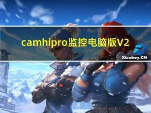 camhipro监控电脑版 V2.3.45 官方最新版（camhipro监控电脑版 V2.3.45 官方最新版功能简介）