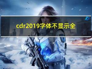 cdr2019字体不显示全（coreldraw2020字体显示不全）