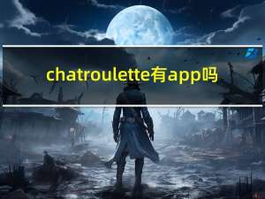 chatroulette有app吗（chatroulette）