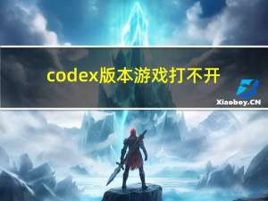codex版本游戏打不开（codex版本）