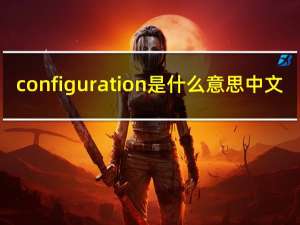 configuration是什么意思中文（cpU COnfiguration是什么意思）