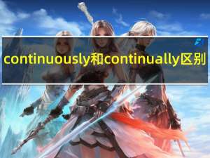 continuously和continually区别（continuously和continually的区别）