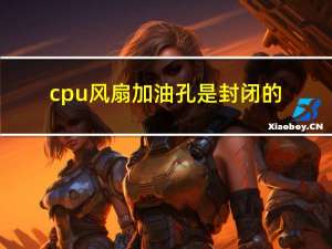 cpu风扇加油孔是封闭的（cpu风扇加油）