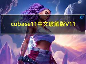cubase11中文破解版 V11.5 完美中文版（cubase11中文破解版 V11.5 完美中文版功能简介）