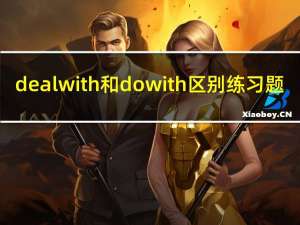 deal with和do with区别练习题（deal with和do with的区别）