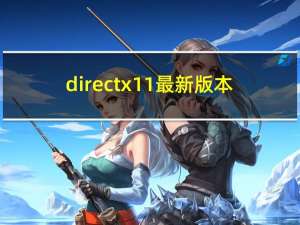 directx11最新版本（directx最新版本）