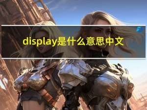 display是什么意思中文（display none）