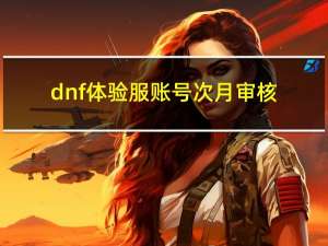 dnf体验服账号次月审核（dnf体验服账号）