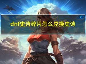 dnf史诗碎片怎么兑换史诗（DNF史诗碎片怎么兑换）